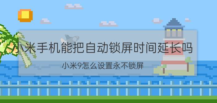 小米手机能把自动锁屏时间延长吗 小米9怎么设置永不锁屏？